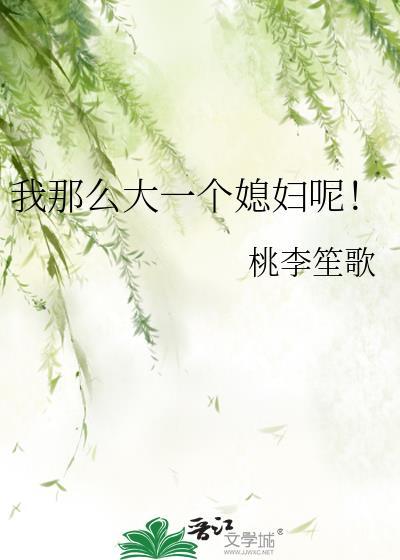 我那么大一个媳妇呢! 桃李笙歌 笔趣阁