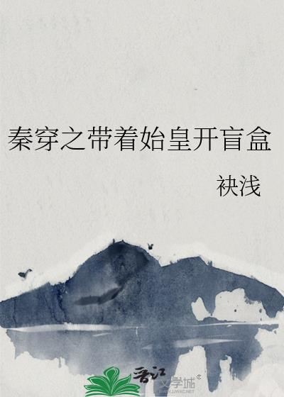 秦穿之带着始皇开盲盒全文阅读