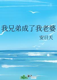 我兄弟成了我老婆笔趣阁