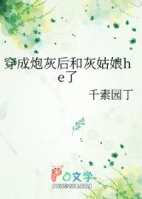穿成炮灰后和灰姑娘he了千素园丁