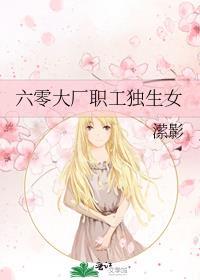 六零大厂职工独生女